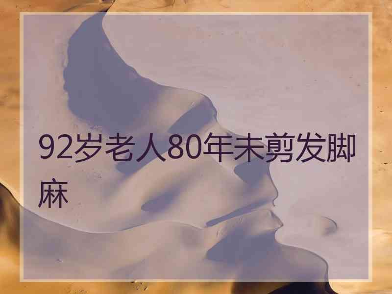 92岁老人80年未剪发脚麻