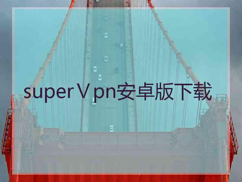 superⅤpn安卓版下载