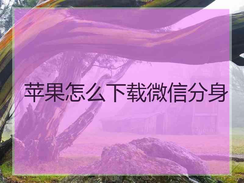 苹果怎么下载微信分身