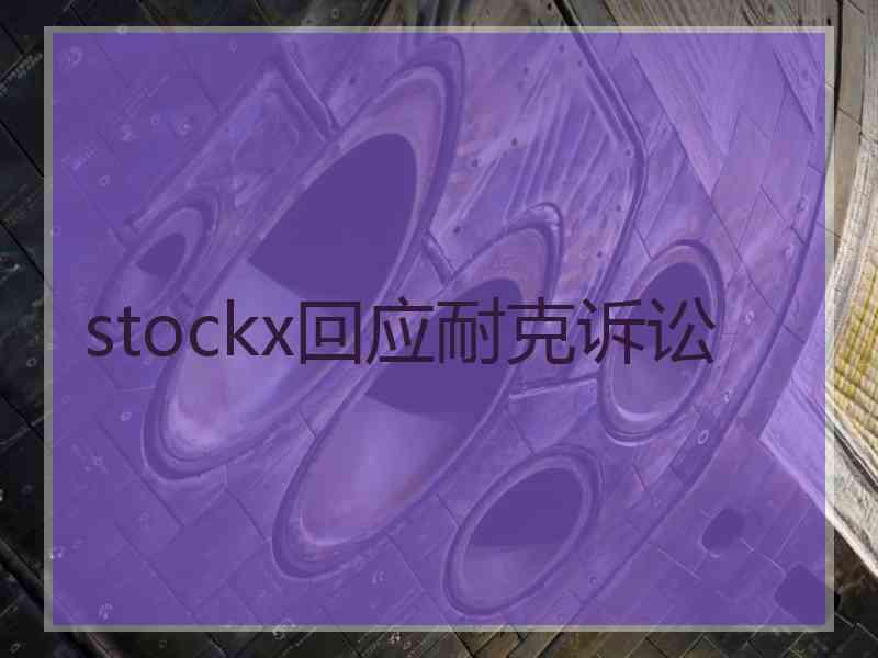 stockx回应耐克诉讼