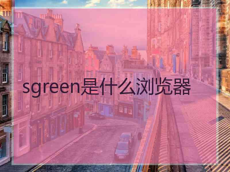 sgreen是什么浏览器