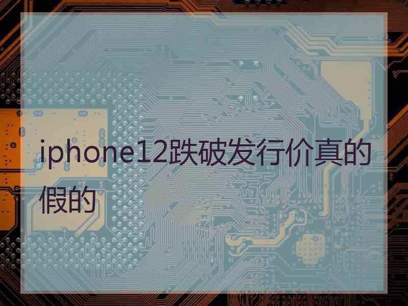 iphone12跌破发行价真的假的