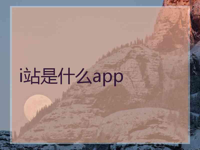 i站是什么app