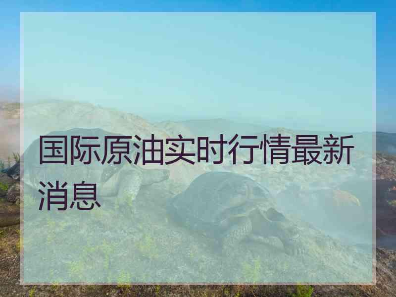 国际原油实时行情最新消息