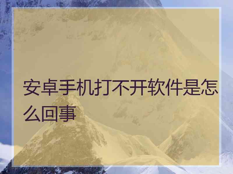 安卓手机打不开软件是怎么回事