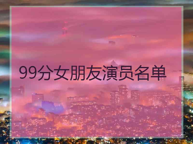 99分女朋友演员名单