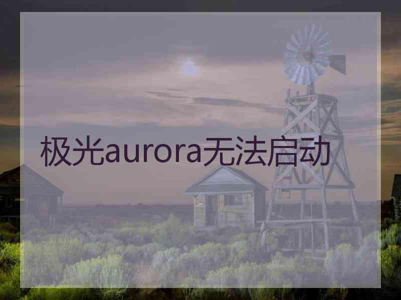 极光aurora无法启动