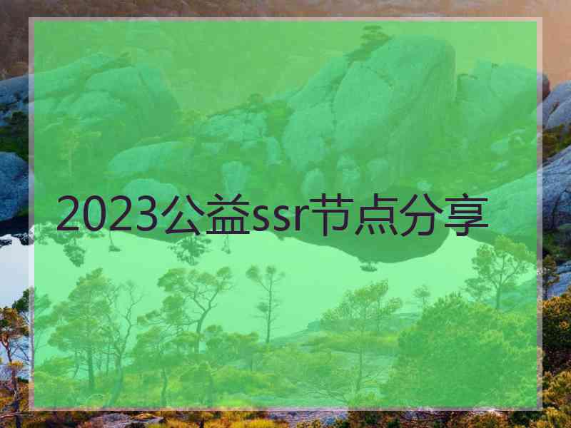 2023公益ssr节点分享