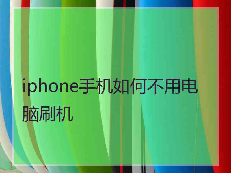 iphone手机如何不用电脑刷机