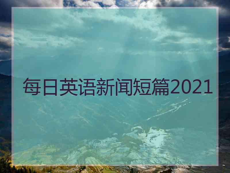 每日英语新闻短篇2021