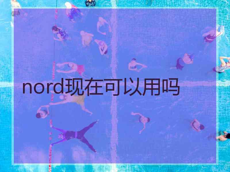 nord现在可以用吗