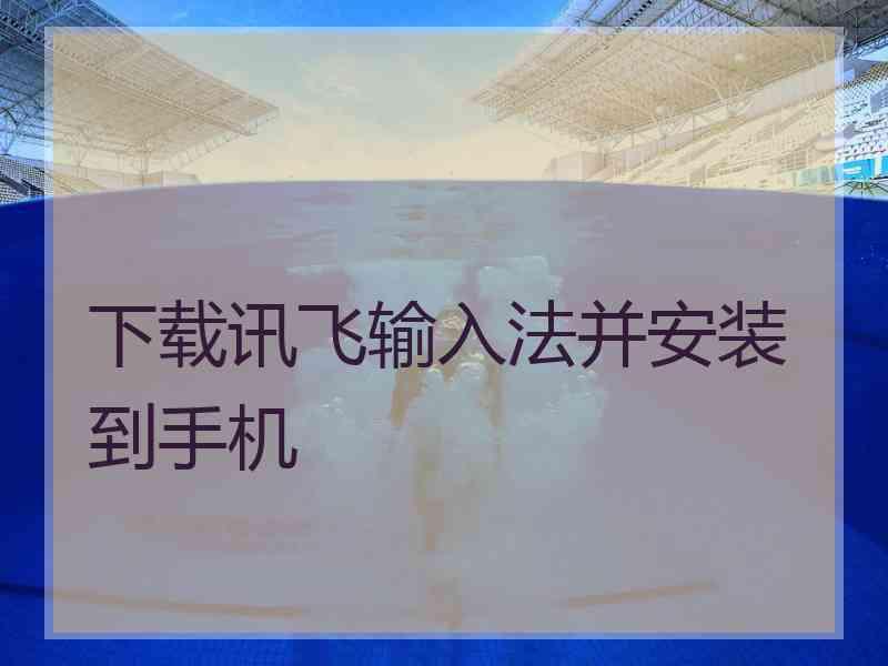 下载讯飞输入法并安装到手机