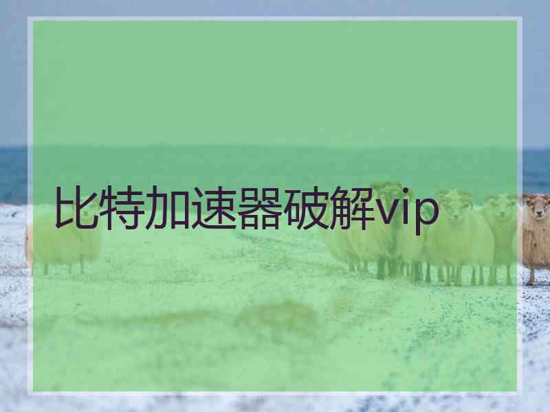 比特加速器破解vip