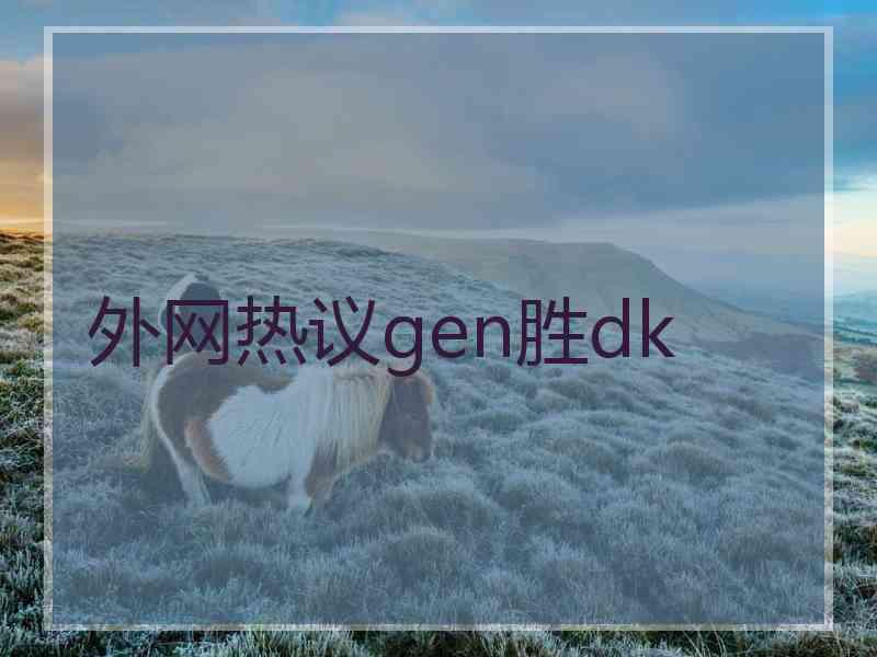 外网热议gen胜dk