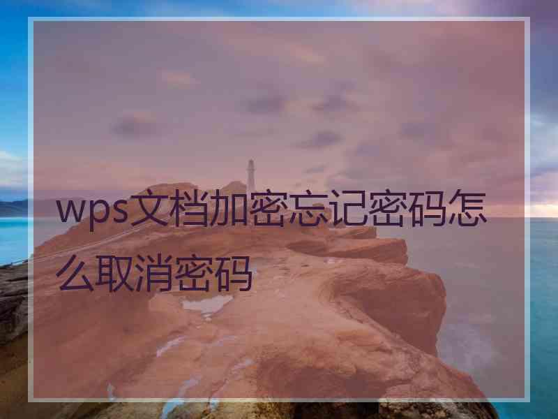 wps文档加密忘记密码怎么取消密码