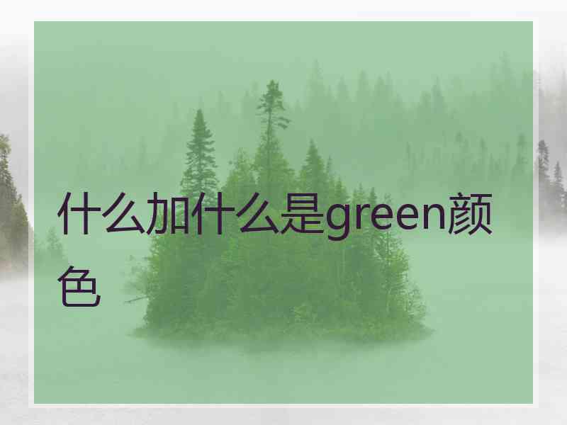 什么加什么是green颜色