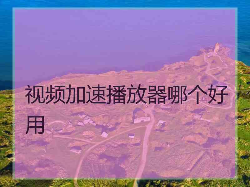 视频加速播放器哪个好用