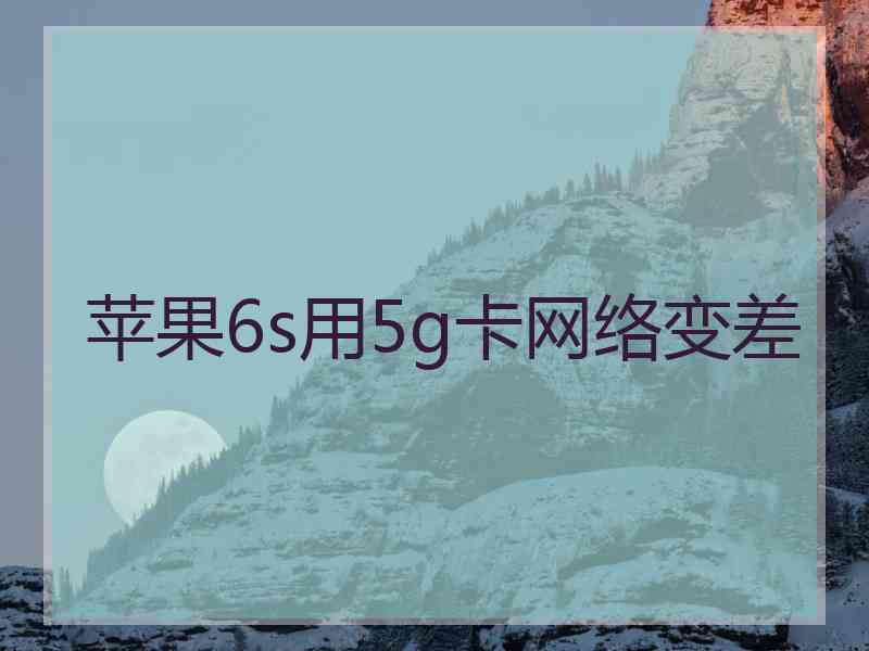 苹果6s用5g卡网络变差