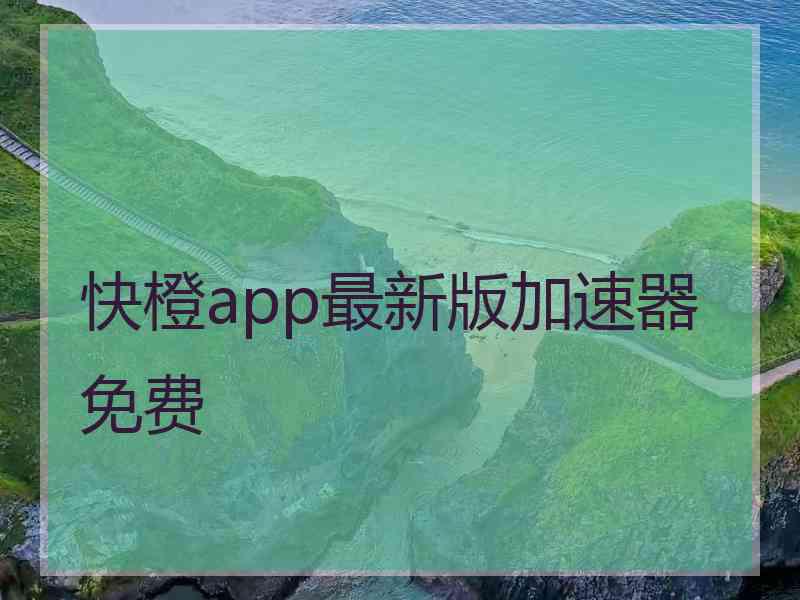 快橙app最新版加速器免费