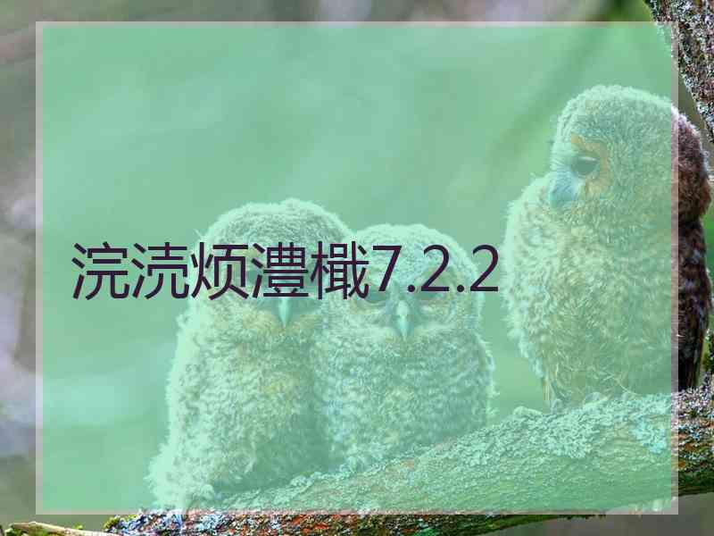 浣涜烦澧檝7.2.2