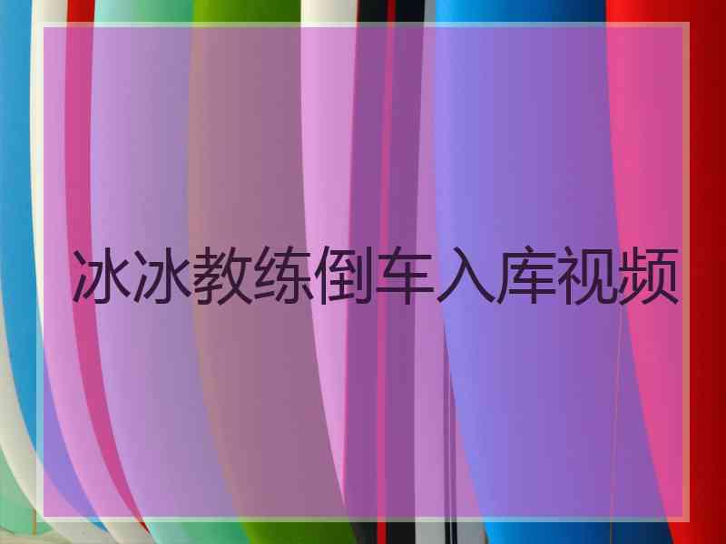 冰冰教练倒车入库视频