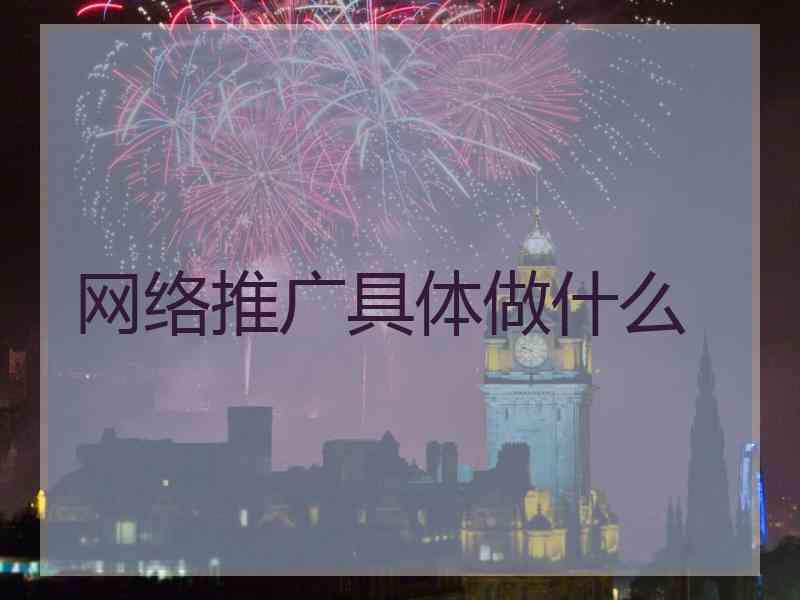 网络推广具体做什么