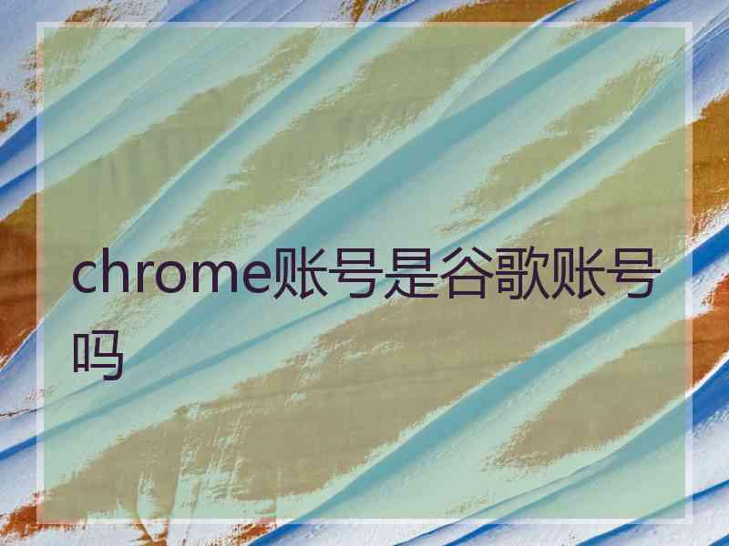 chrome账号是谷歌账号吗