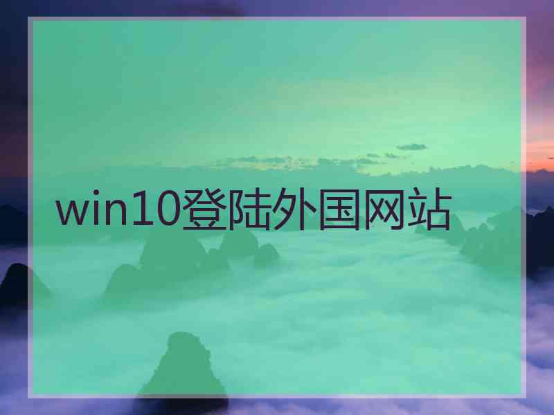 win10登陆外国网站