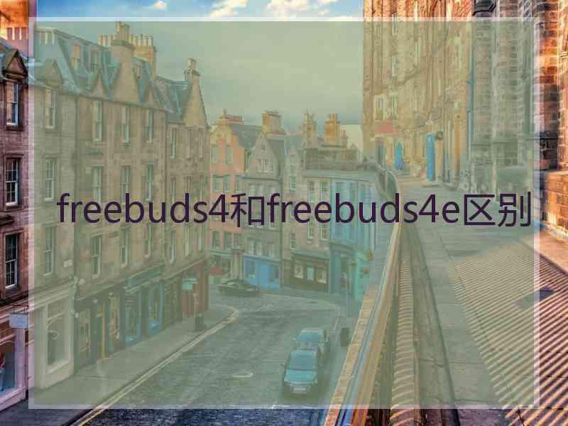 freebuds4和freebuds4e区别