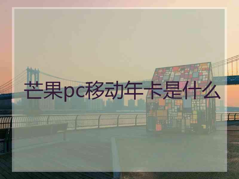 芒果pc移动年卡是什么