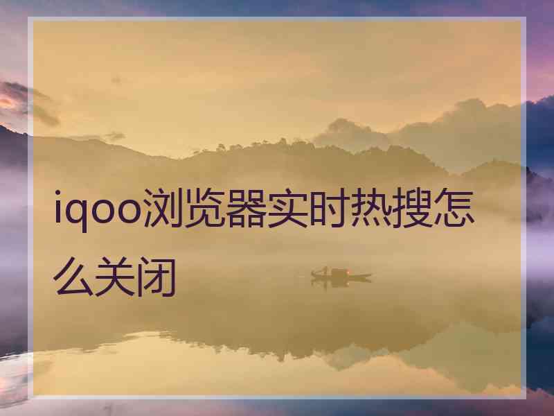 iqoo浏览器实时热搜怎么关闭