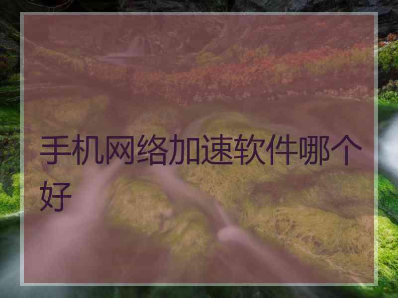 手机网络加速软件哪个好