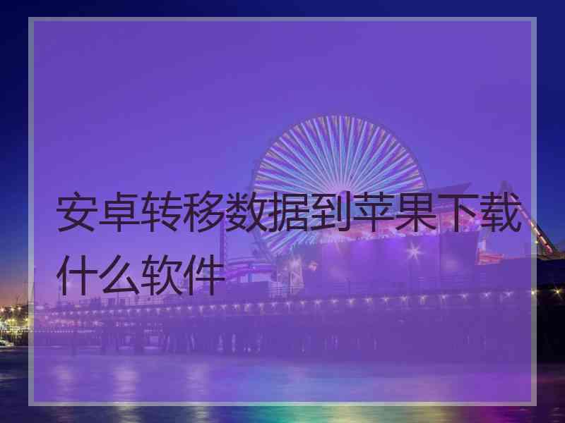 安卓转移数据到苹果下载什么软件