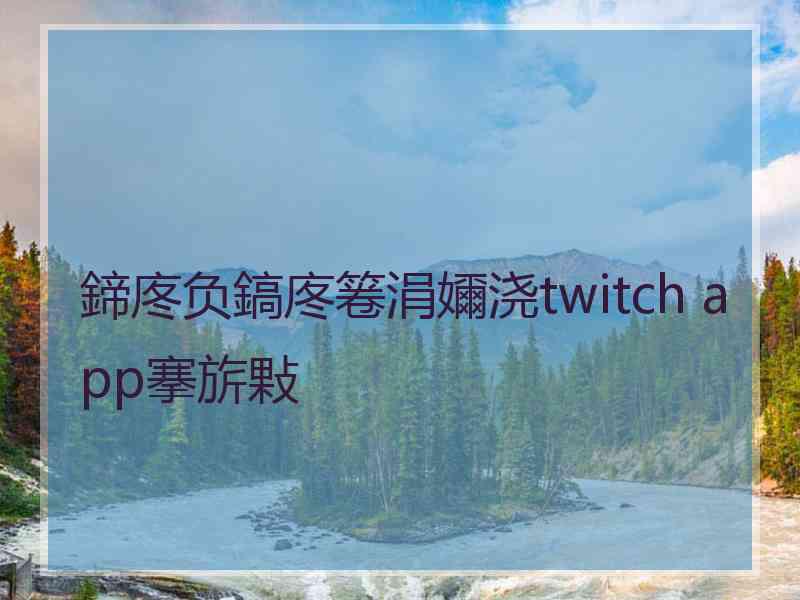 鍗庝负鎬庝箞涓嬭浇twitch app搴旂敤