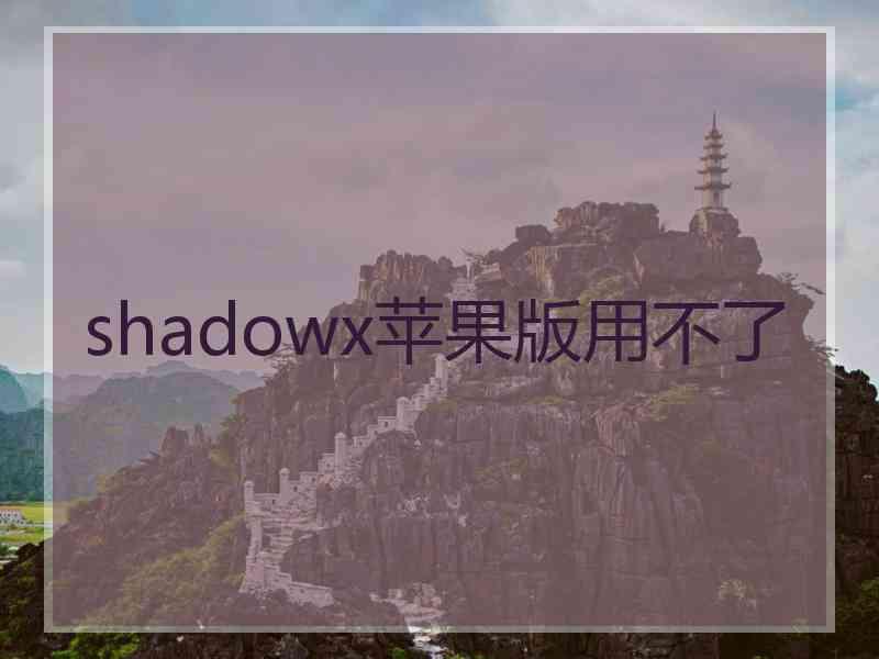 shadowx苹果版用不了