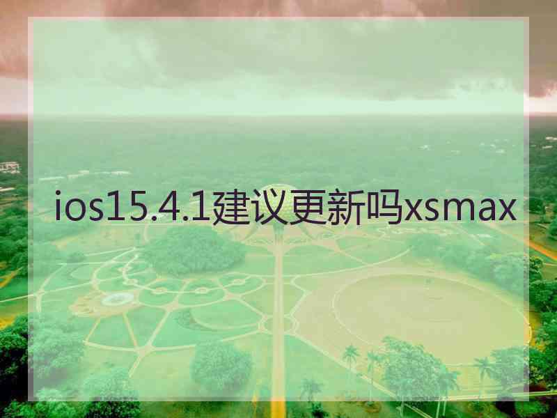 ios15.4.1建议更新吗xsmax