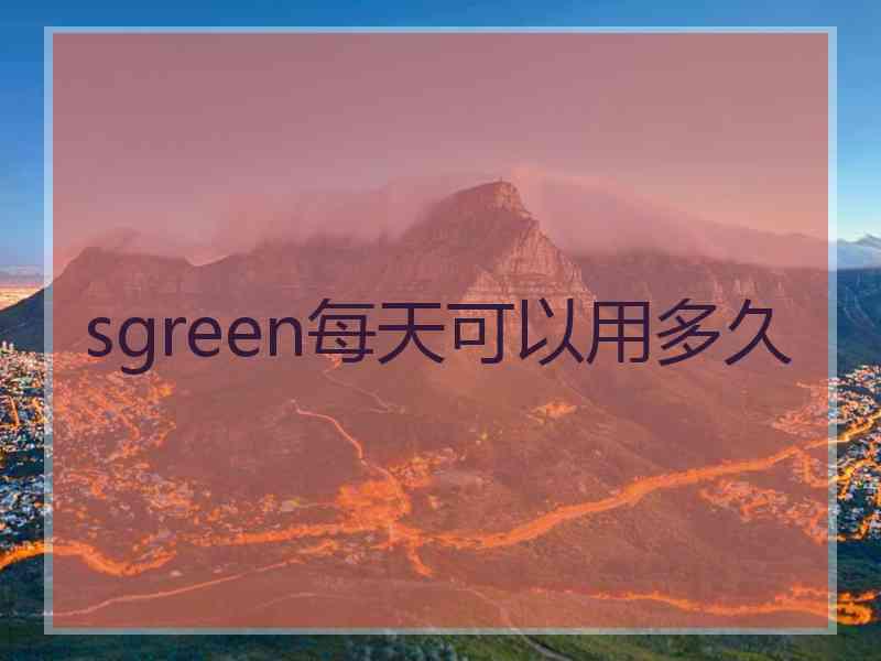 sgreen每天可以用多久