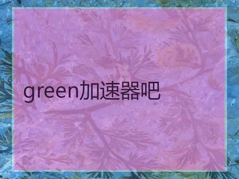 green加速器吧