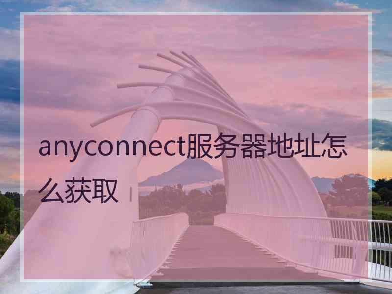 anyconnect服务器地址怎么获取