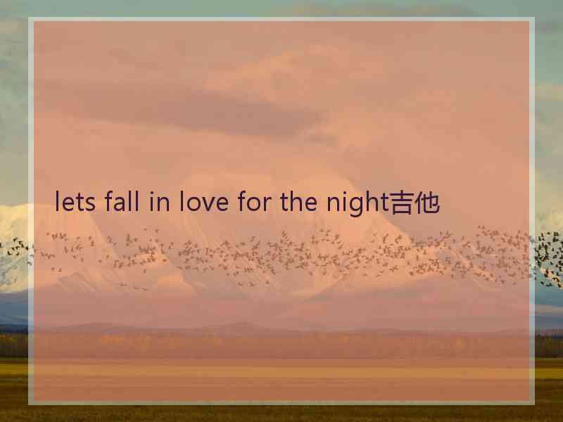 lets fall in love for the night吉他