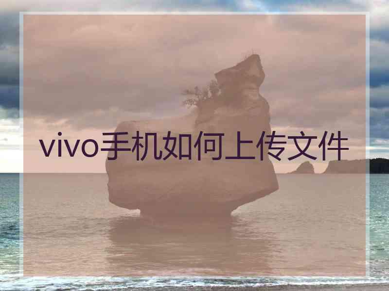 vivo手机如何上传文件