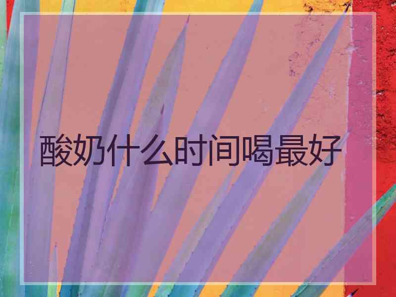 酸奶什么时间喝最好