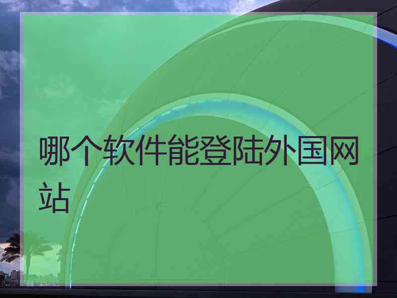 哪个软件能登陆外国网站