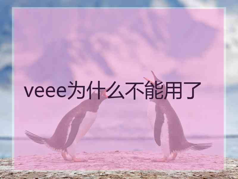 veee为什么不能用了