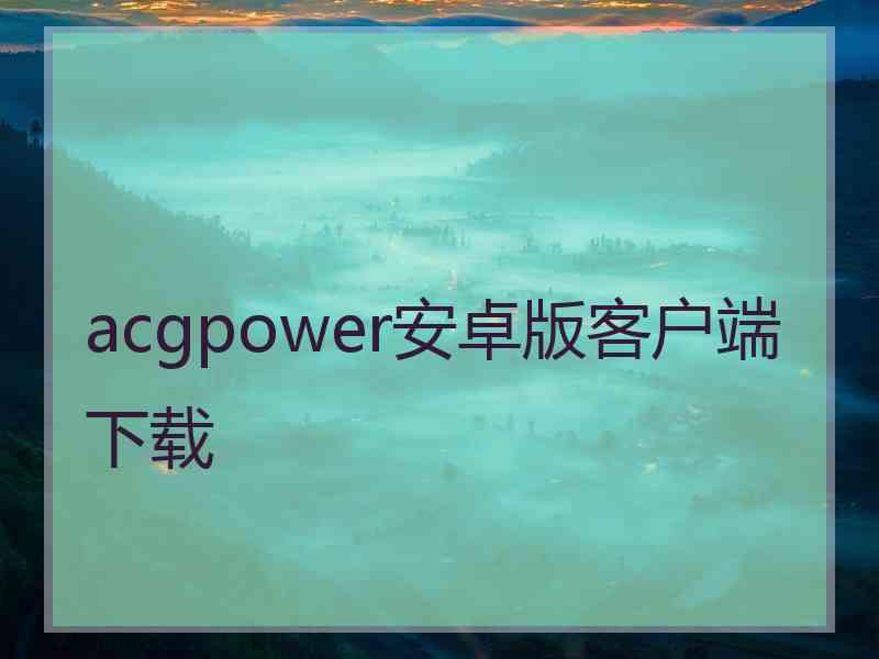 acgpower安卓版客户端下载