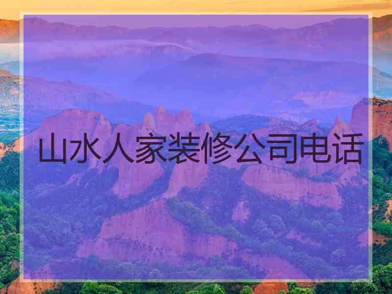 山水人家装修公司电话