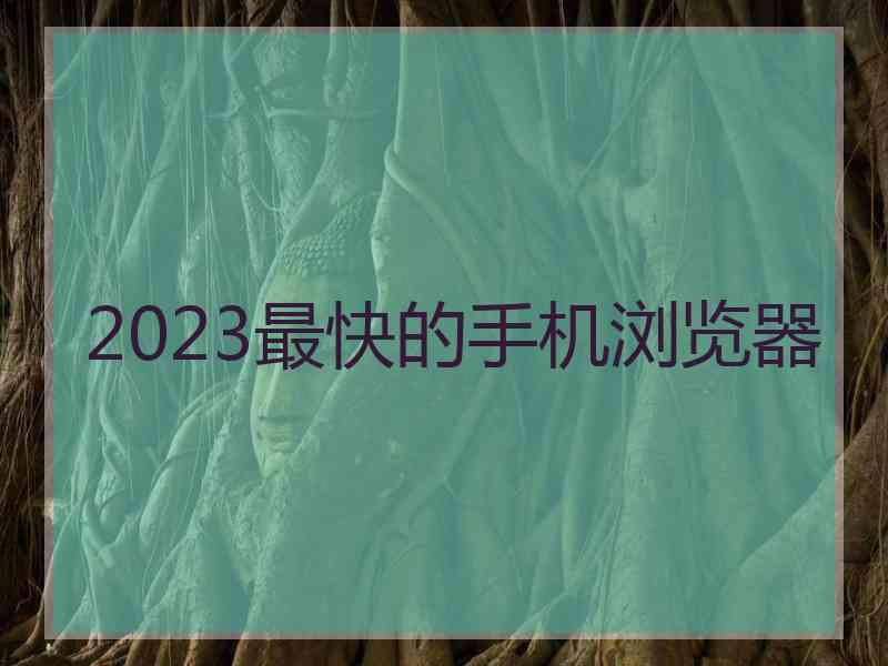 2023最快的手机浏览器