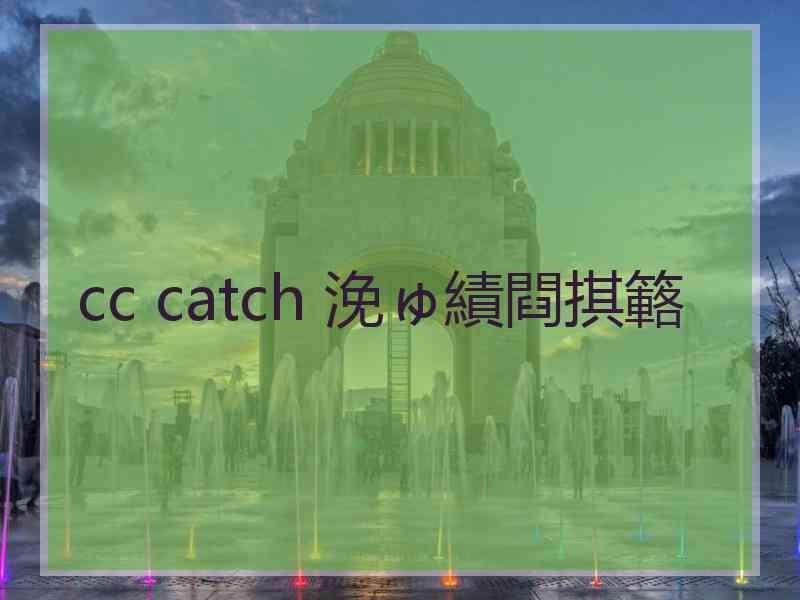 cc catch 浼ゅ績閰掑簵