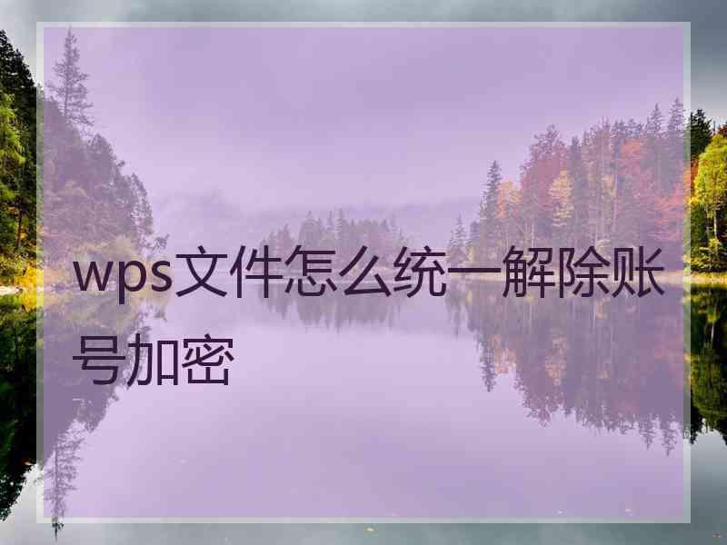 wps文件怎么统一解除账号加密