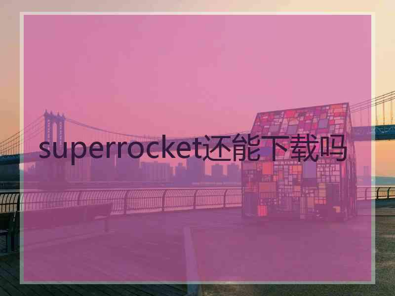 superrocket还能下载吗